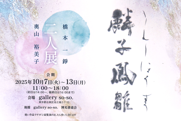 令和7年2025年麟子鳳雛橋本一錚 奥山裕美子二人展galleryso-so根津博光書道会